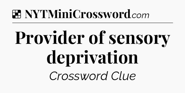 Solution: Provider of sensory deprivation - NYT Crossword