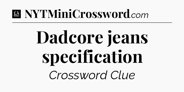 Dadcore jeans specification - LA Times Crossword