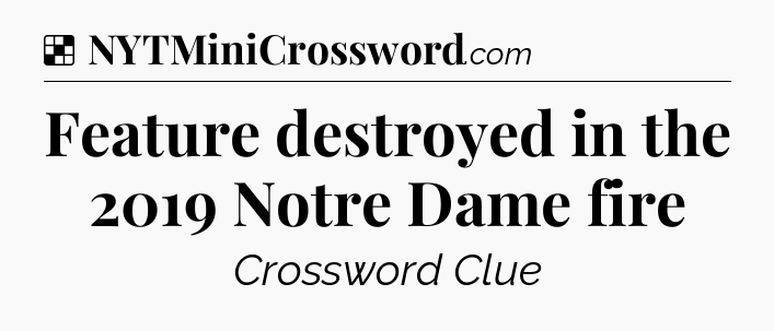 Solution: Feature destroyed in the 2019 Notre Dame fire - NYT Crossword