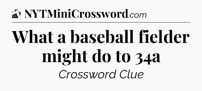 What a baseball fielder might do to 34a - Daily Themed Classic Crossword