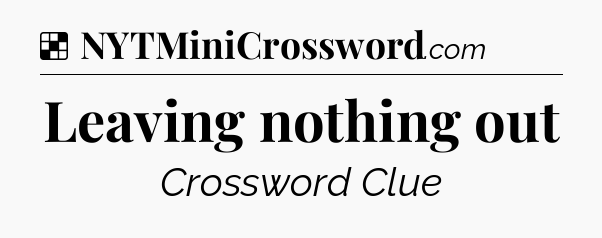 Solution: Leaving nothing out - NYT Crossword