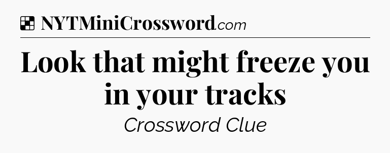 Solution: Look that might freeze you in your tracks - NYT Crossword