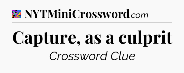 Capture, as a culprit Crossword Clue