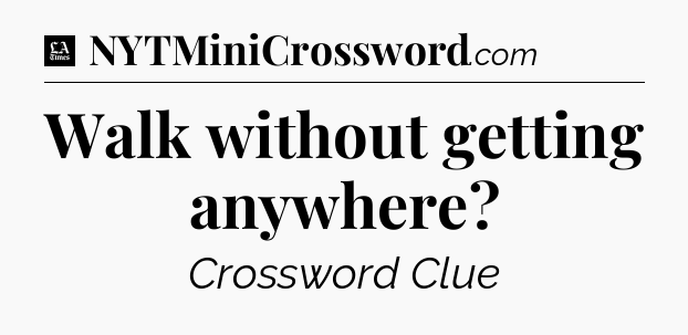 Walk without getting anywhere - LA Times Crossword