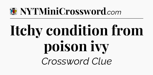 Itchy condition from poison ivy Crossword Clue