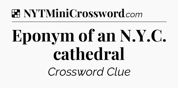 Solution: Eponym of an N.Y.C. cathedral - NYT Crossword