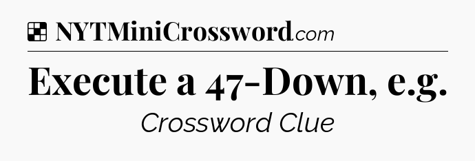 Solution: Execute a 47-Down, e.g - NYT Crossword