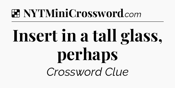 Solution: Insert in a tall glass, perhaps - NYT Crossword