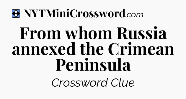 Solution: From whom Russia annexed the Crimean Peninsula - NYT Mini Crossword