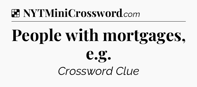 Solution: People with mortgages, e.g - NYT Crossword