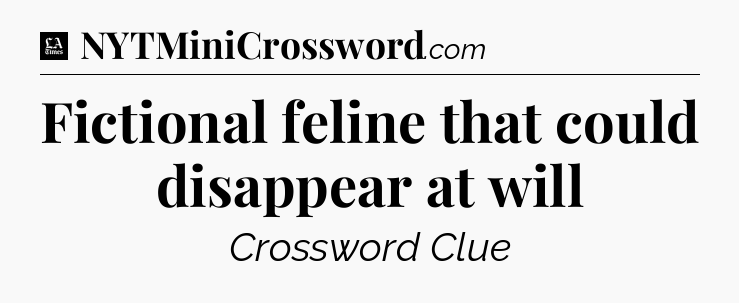 Fictional feline that could disappear at will - LA Times Crossword