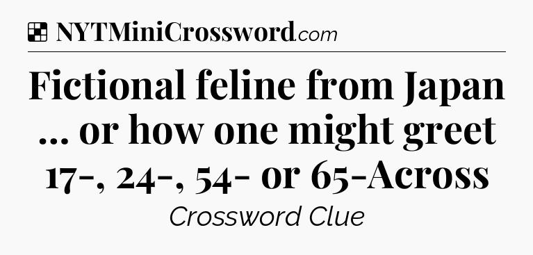 Solution: Fictional feline from Japan … or how one might greet 17-, 24-, 54- or 65-Across - NYT Crossword