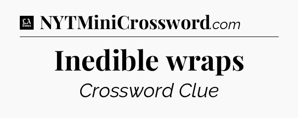 Inedible wraps - LA Times Crossword