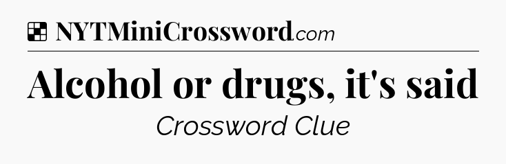 Solution: Alcohol or drugs, it's said - NYT Crossword