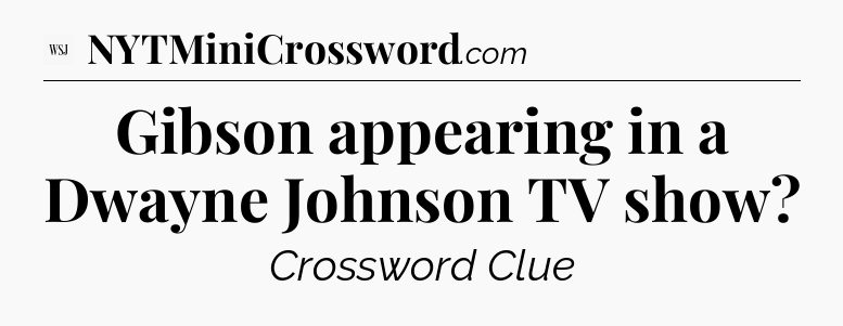 Gibson appearing in a Dwayne Johnson TV show - WSJ Crossword