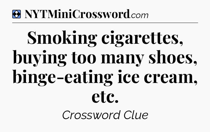 Solution: Smoking cigarettes, buying too many shoes, binge-eating ice cream, etc - NYT Mini Crossword