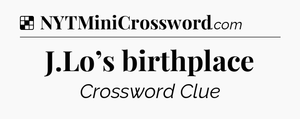 Solution: J.Lo’s birthplace - NYT Crossword