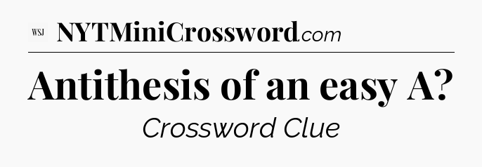Antithesis of an easy A - WSJ Crossword