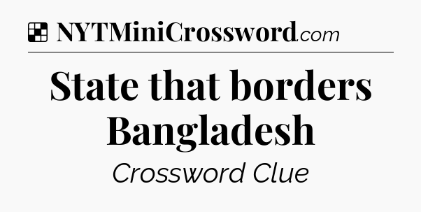 Solution: State that borders Bangladesh - NYT Crossword