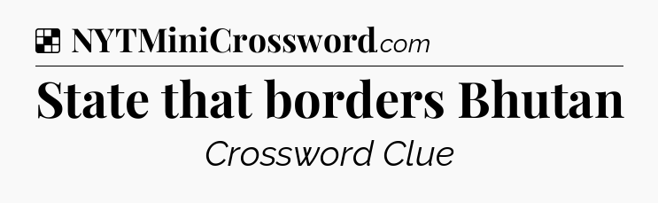Solution: State that borders Bhutan - NYT Crossword