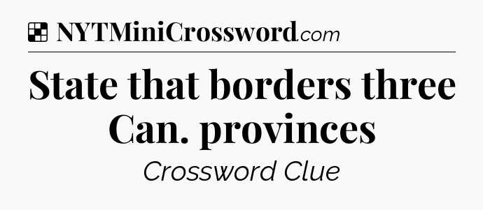 Solution: State that borders three Can. provinces - NYT Crossword