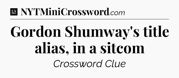 Gordon Shumway's title alias, in a sitcom - LA Times Crossword