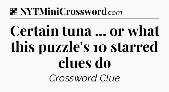 Solution: Certain tuna ... or what this puzzle's 10 starred clues do - NYT Crossword
