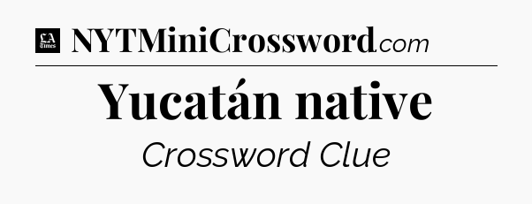 Yucatán native - LA Times Crossword