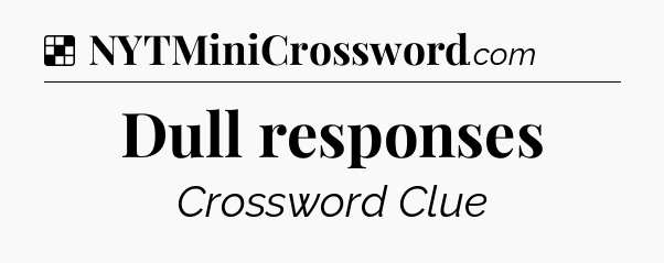 Solution: Dull responses - NYT Crossword