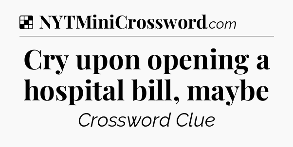 Solution: Cry upon opening a hospital bill, maybe - NYT Crossword