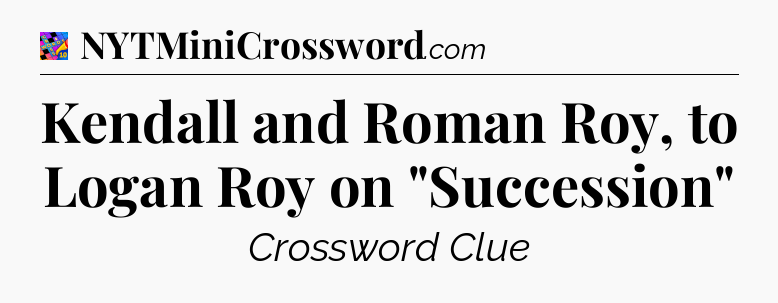 Kendall and Roman Roy, to Logan Roy on 