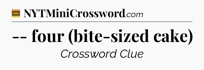 -- four (bite-sized cake) crossword clue Eugene Sheffer