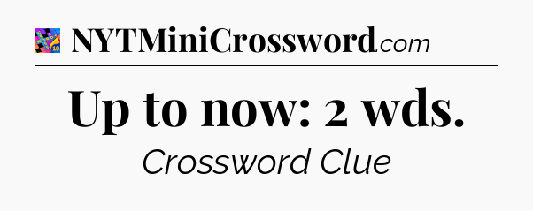 Up to now: 2 wds Crossword Clue