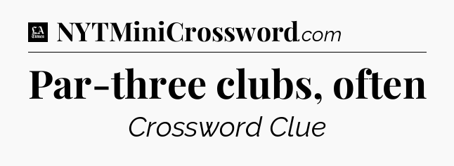Par-three clubs, often - LA Times Crossword
