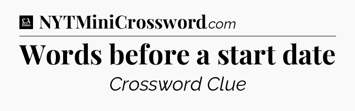 Words before a start date - LA Times Crossword