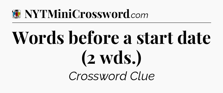 Words before a start date (2 wds.) Crossword Clue