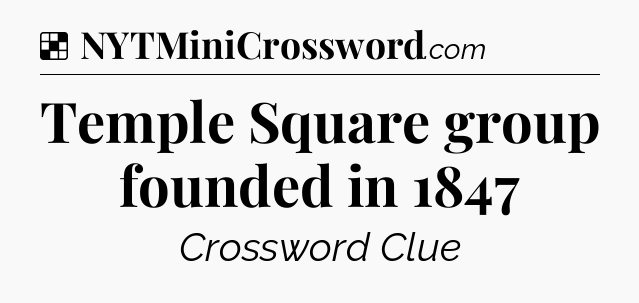 Solution: Temple Square group founded in 1847 - NYT Crossword