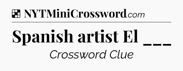 Solution: Spanish artist El ___ - NYT Crossword