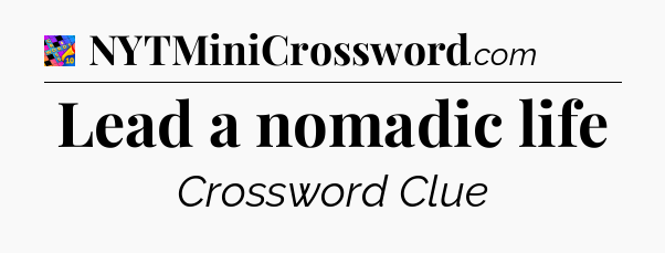 Lead a nomadic life Crossword Clue