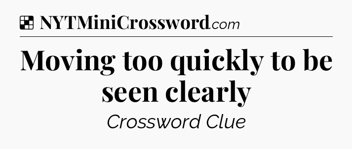 Solution: Moving too quickly to be seen clearly - NYT Crossword