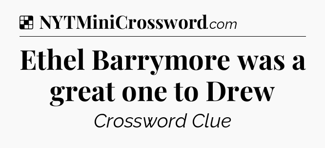 Solution: Ethel Barrymore was a great one to Drew - NYT Crossword