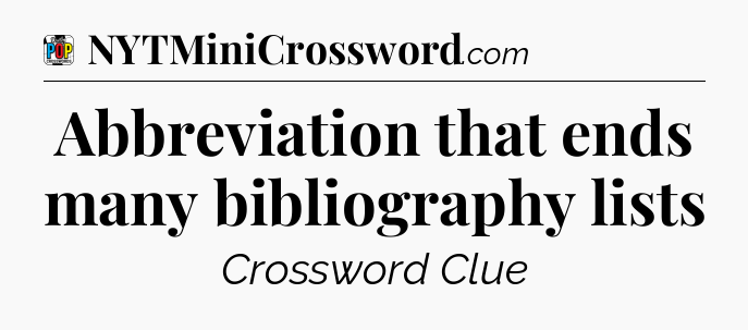 Abbreviation that ends many bibliography lists Crossword Clue