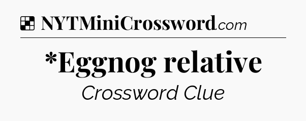 Solution: *Eggnog relative - NYT Crossword