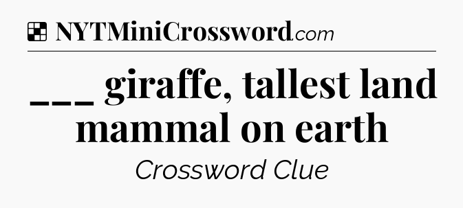 Solution: ___ giraffe, tallest land mammal on earth - NYT Crossword