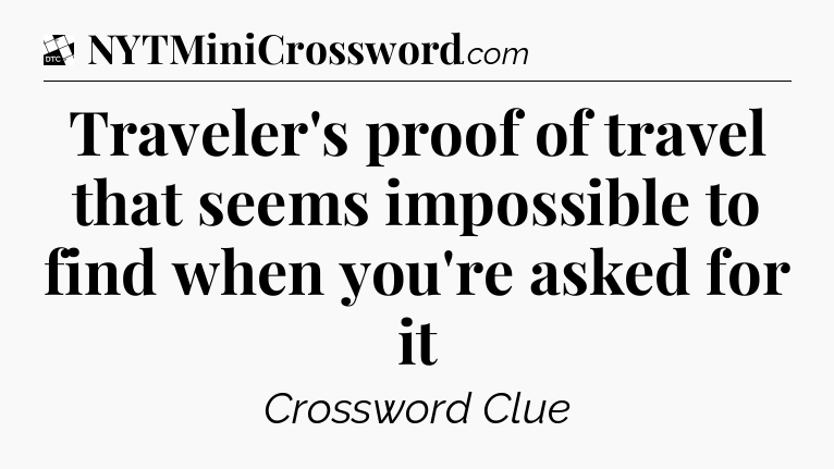 Traveler's proof of travel that seems impossible to find when you're asked for it - Daily Themed Classic Crossword