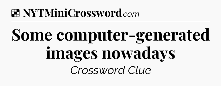 Solution: Some computer-generated images nowadays - NYT Crossword