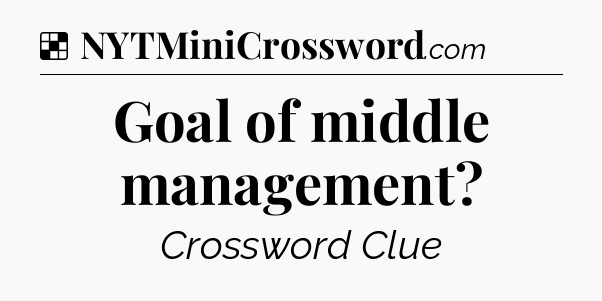 Solution: Goal of middle management - NYT Crossword