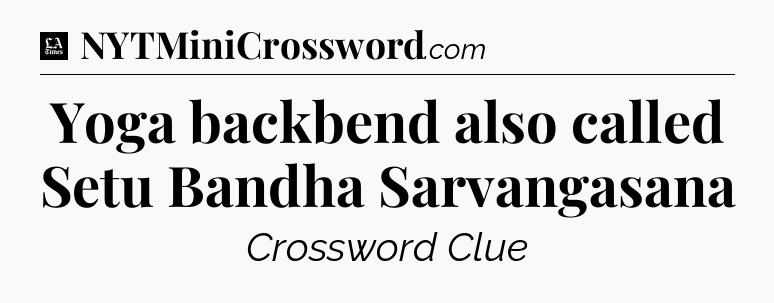 Yoga backbend also called Setu Bandha Sarvangasana - LA Times Crossword