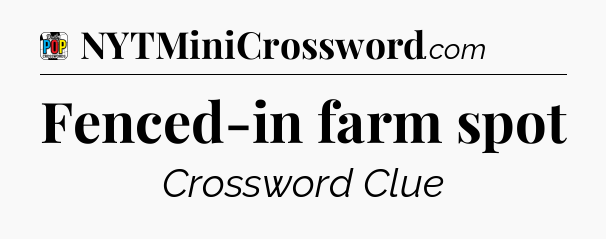 Fenced-in farm spot Crossword Clue