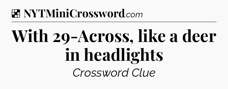 Solution: With 29-Across, like a deer in headlights - NYT Crossword
